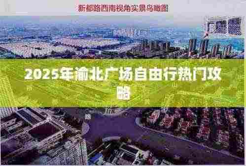 渝北广场自由行指南,热门攻略揭秘