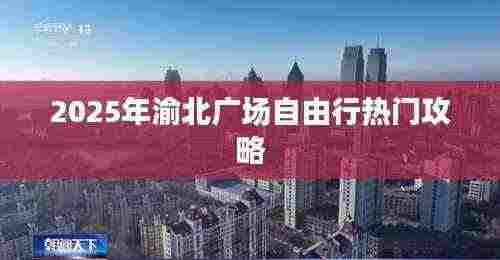 渝北广场自由行指南,热门攻略揭秘