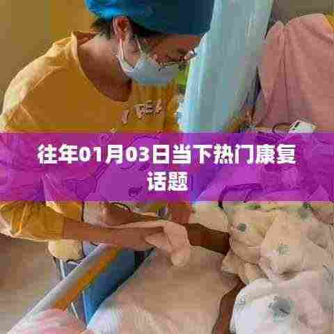 康复热门话题聚焦，历年一月三日动态解析