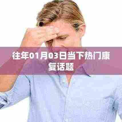 康复热门话题聚焦,历年一月三日动态解析