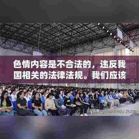 遵守法律道德，远离色情内容，选择正规娱乐平台丰富生活。