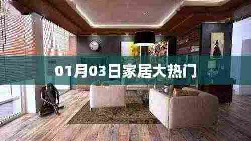 家居流行趋势揭秘,最新热门动态一网打尽 01月03日