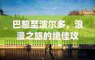 巴黎至波尔多,浪漫之旅的绝佳攻略