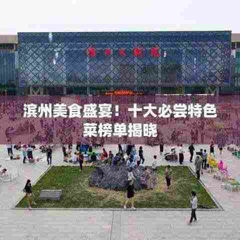 滨州美食盛宴!十大必尝特色菜榜单揭晓