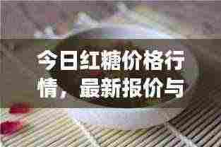 今日红糖价格行情,最新报价与图片展示
