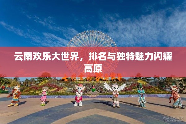 云南欢乐大世界,排名与独特魅力闪耀高原