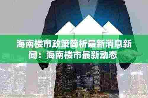 海南楼市政策简析最新消息新闻：海南楼市最新动态 