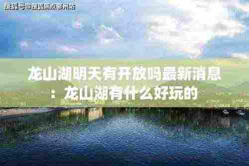 龙山湖明天有开放吗最新消息:龙山湖有什么好玩的