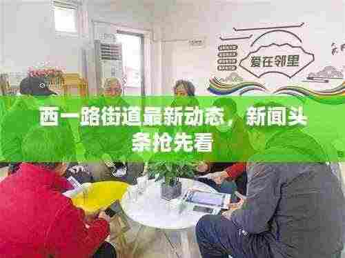 西一路街道最新动态,新闻头条抢先看