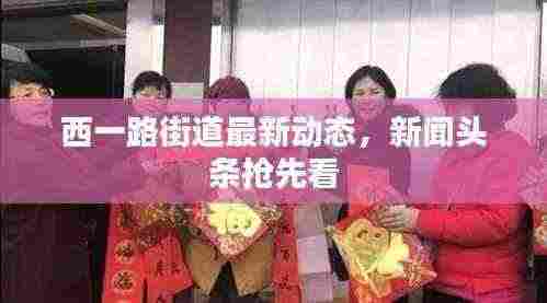 西一路街道最新动态,新闻头条抢先看