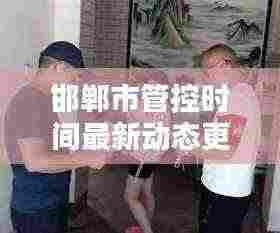 邯郸市管控时间最新动态更新
