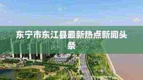 东宁市东江县最新热点新闻头条