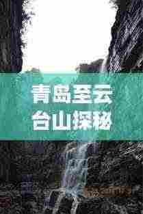 青岛至云台山探秘,绝美旅行攻略!