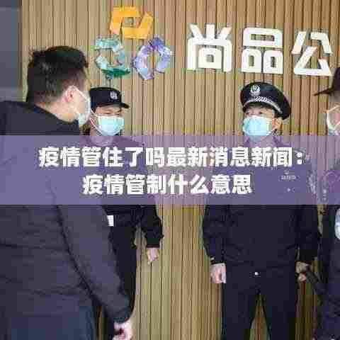 疫情管住了吗最新消息新闻:疫情管制什么意思