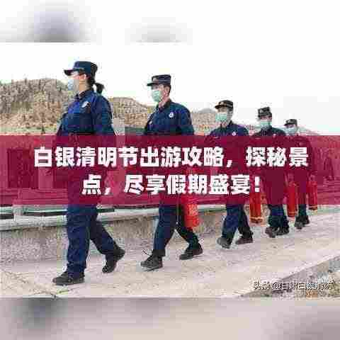 白银清明节出游攻略,探秘景点,尽享假期盛宴!