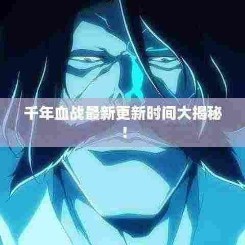 千年血战最新更新时间大揭秘!