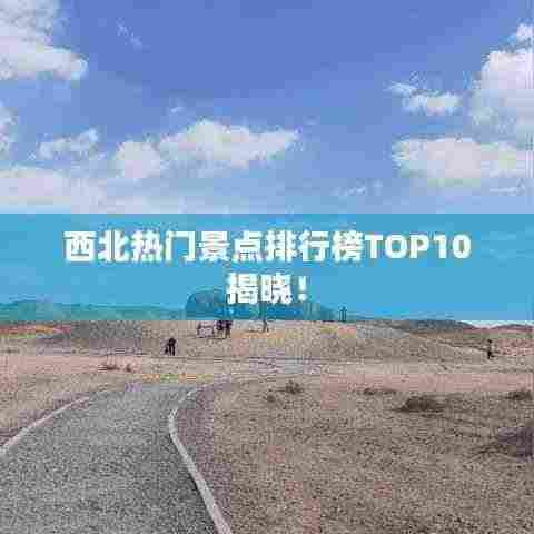 西北热门景点排行榜TOP10揭晓！