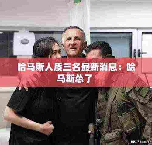 哈马斯人质三名最新消息:哈马斯怂了