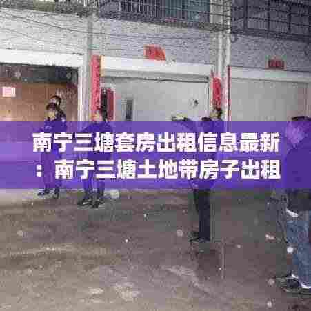 南宁三塘套房出租信息最新:南宁三塘土地带房子出租