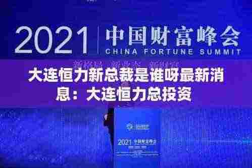 大连恒力新总裁是谁呀最新消息:大连恒力总投资