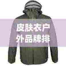 皮肤衣户外品牌排行榜最新:全球最好用的十大皮肤衣品牌