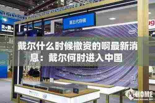 戴尔什么时候撤资的啊最新消息：戴尔何时进入中国 