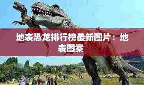 地表恐龙排行榜最新图片：地表图案 