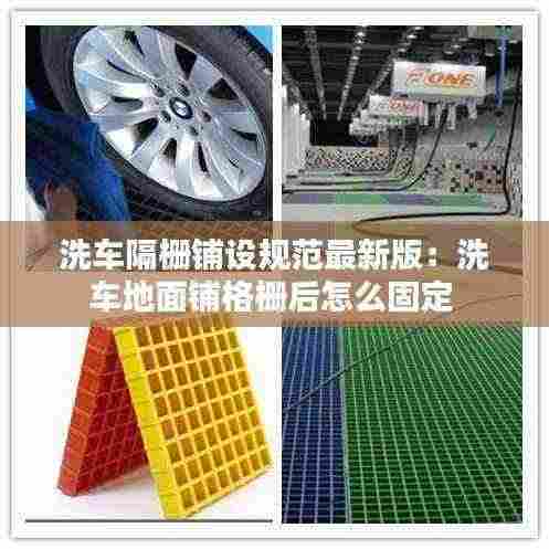 洗车隔栅铺设规范最新版:洗车地面铺格栅后怎么固定