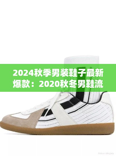 2024秋季男装鞋子最新爆款:2020秋冬男鞋流行款式趋势