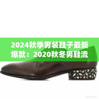 2024秋季男装鞋子最新爆款:2020秋冬男鞋流行款式趋势