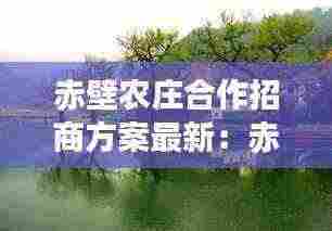 赤壁农庄合作招商方案最新:赤壁乡村旅游