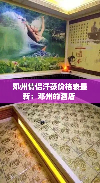 邓州情侣汗蒸价格表最新:邓州的酒店