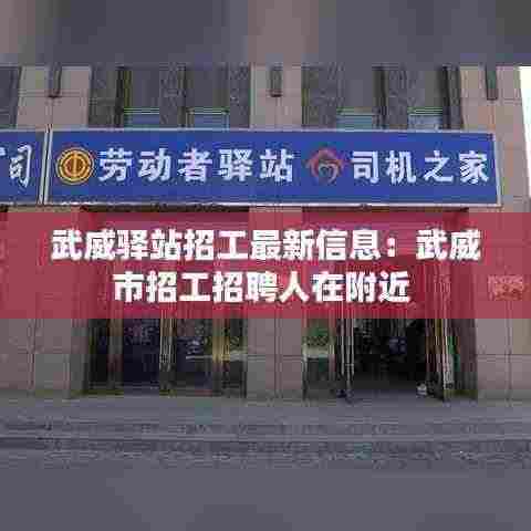 武威驿站招工最新信息：武威市招工招聘人在附近 