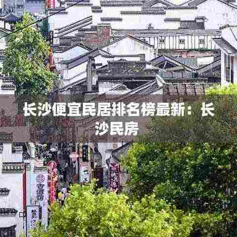 长沙便宜民居排名榜最新:长沙民房