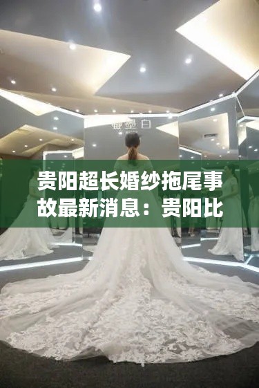 贵阳超长婚纱拖尾事故最新消息:贵阳比较好的婚纱店有哪些?