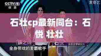 石壮cp最新同台：石悦 壮壮 