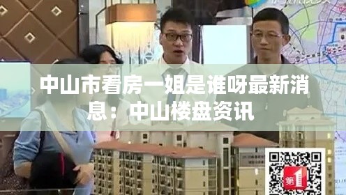 中山市看房一姐是谁呀最新消息:中山楼盘资讯