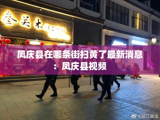 凤庆县在哪条街扫黄了最新消息:凤庆县视频