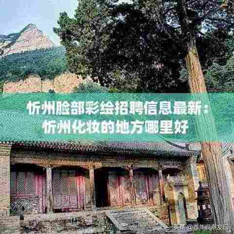 忻州脸部彩绘招聘信息最新:忻州化妆的地方哪里好