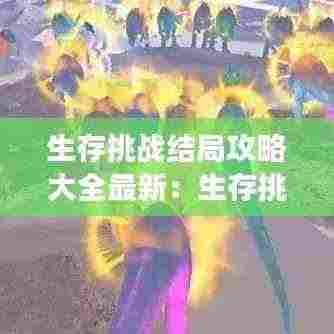 生存挑战结局攻略大全最新:生存挑战游戏技巧