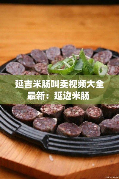 延吉米肠叫卖视频大全最新:延边米肠