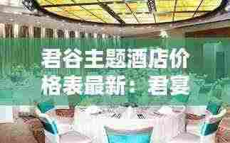 君谷主题酒店价格表最新:君宴酒店电话