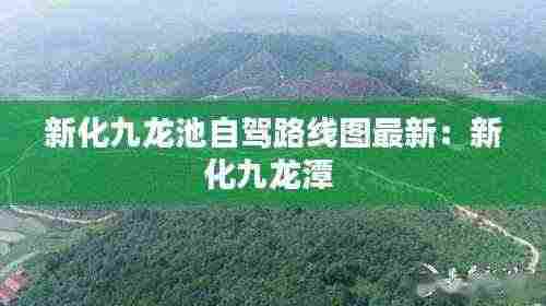 新化九龙池自驾路线图最新:新化九龙潭