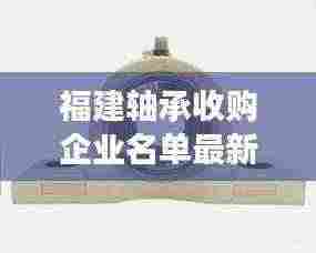 福建轴承收购企业名单最新:福建轴承座组件价格表