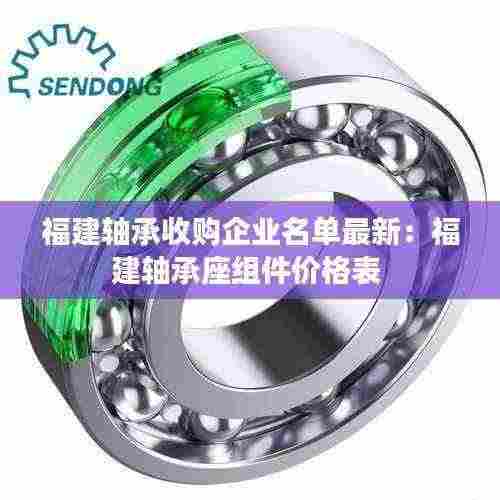 福建轴承收购企业名单最新:福建轴承座组件价格表