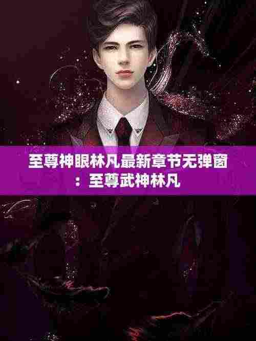 至尊神眼林凡最新章节无弹窗:至尊武神林凡