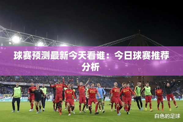 球赛预测最新今天看谁:今日球赛推荐分析