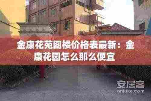 金康花苑阁楼价格表最新:金康花园怎么那么便宜