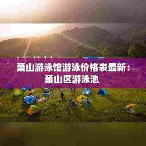 萧山游泳馆游泳价格表最新:萧山区游泳池