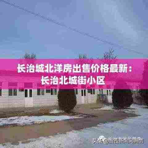 长治城北洋房出售价格最新:长治北城街小区